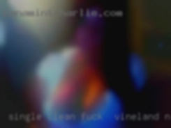Single fuck in Vineland, NJ clean woman looking for fun.